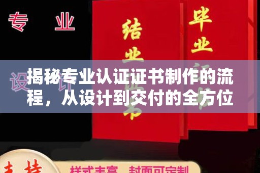 沙坡头揭秘专业认证证书制作的流程，从设计到交付的全方位解析